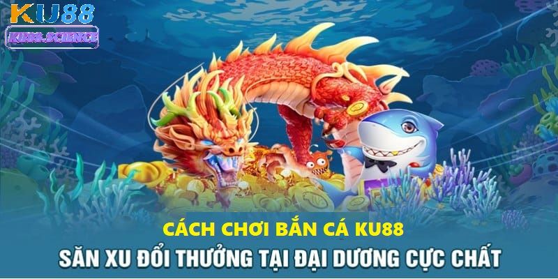 Hướng Dẫn Cách Chơi Bắn Cá Ku88 Dễ Hiểu Cho Người Mới 1 Cách chơi bắn cá